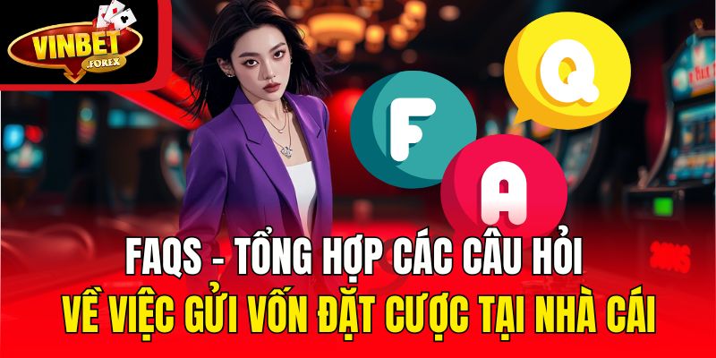 FAQs - Tổng hợp các câu hỏi về việc gửi vốn đặt cược tại nhà cái