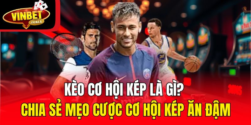 Kèo cơ hội kép bao gồm những dạng nào, tính tiền ra sao?