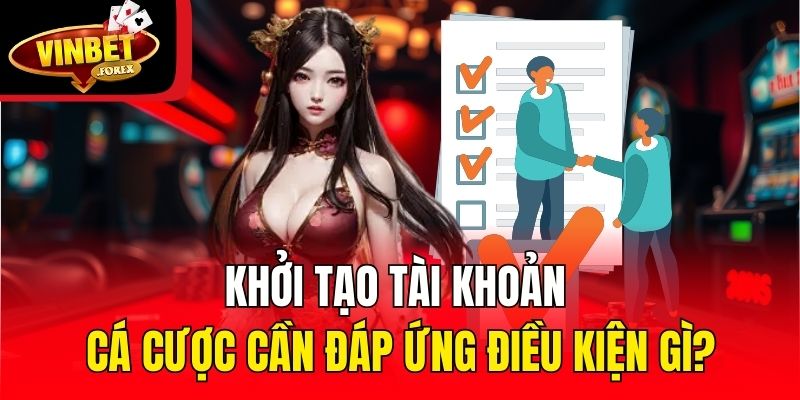 Khởi tạo tài khoản cá cược cần đáp ứng điều kiện gì?