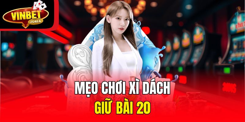 Mẹo chơi Xì Dách: Giữ bài 20