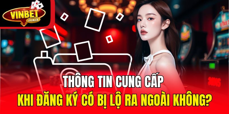 Thông tin cung cấp khi đăng ký có bị lộ ra ngoài không?