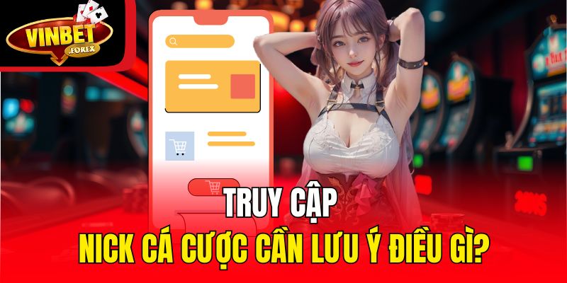 Truy cập nick cá cược cần lưu ý điều gì?
